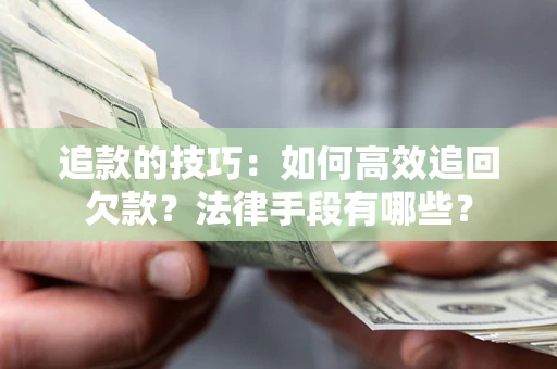 济南追款的技巧：如何高效追回欠款？法律手段有哪些？
