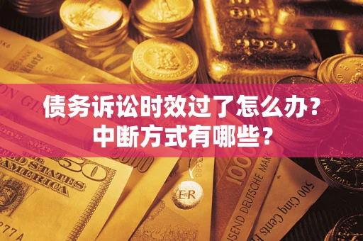 济南债务诉讼时效过了怎么办？中断方式有哪些？