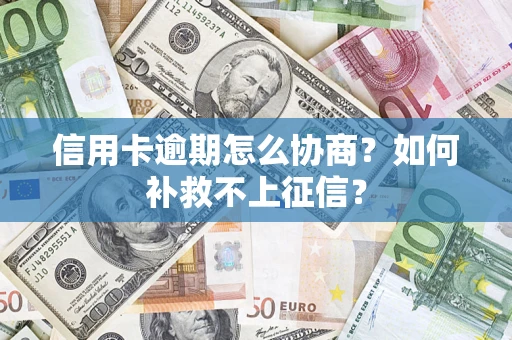济南信用卡逾期怎么协商？如何补救不上征信？