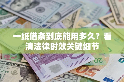 济南一纸借条到底能用多久？看清法律时效关键细节