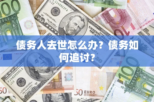 济南债务人去世怎么办？债务如何追讨？