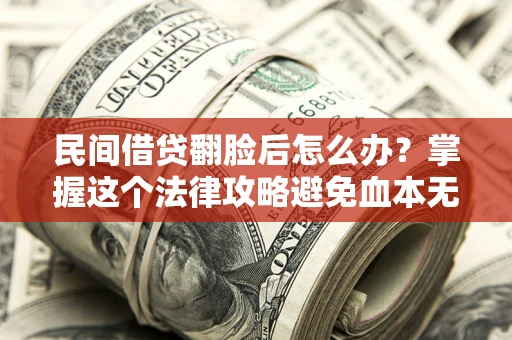 济南民间借贷翻脸后怎么办？掌握这个法律攻略避免血本无归