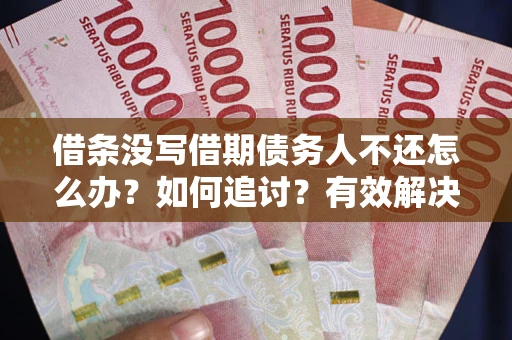 济南借条没写借期债务人不还怎么办？如何追讨？有效解决方案！