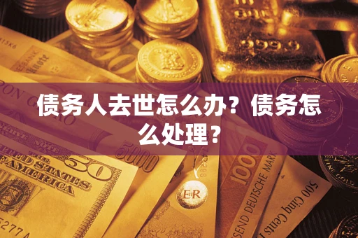 济南债务人去世怎么办？债务怎么处理？