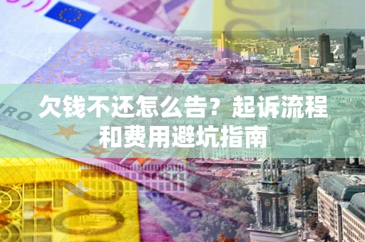 济南欠钱不还怎么告?起诉流程和费用避坑指南 济南欠钱不还怎么告?起诉流程和费用避坑指南