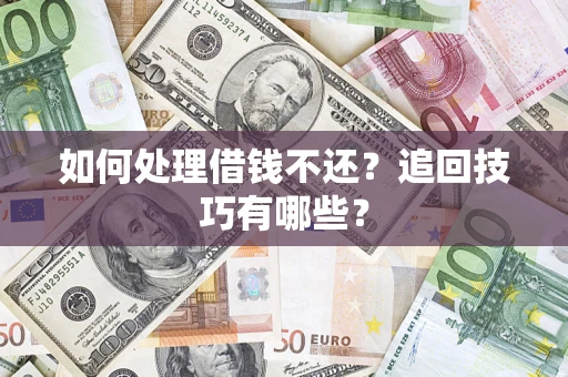 济南如何处理借钱不还？追回技巧有哪些？