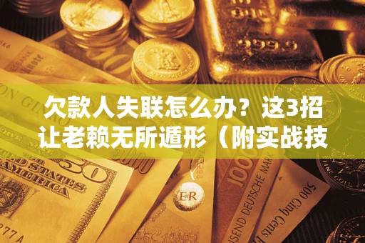 济南欠款人失联怎么办？这3招让老赖无所遁形（附实战技巧）