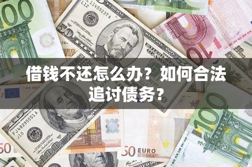 济南借钱不还怎么办？如何合法追讨债务？