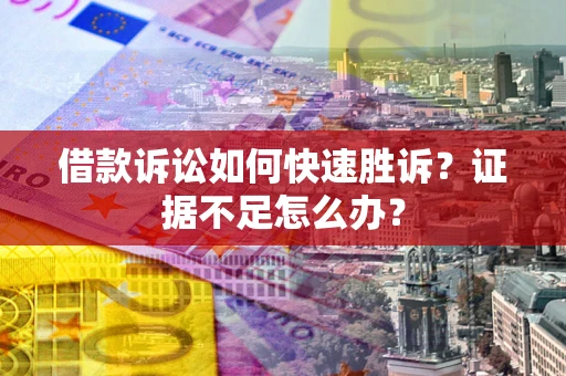 济南借款诉讼如何快速胜诉？证据不足怎么办？