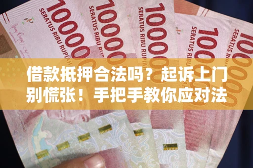 济南借款抵押合法吗？起诉上门别慌张！手把手教你应对法律程序