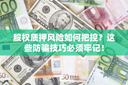 济南股权质押风险如何把控？这些防骗技巧必须牢记！