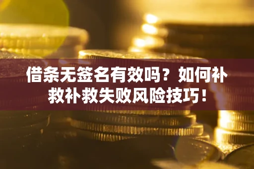 济南借条无签名有效吗？如何补救补救失败风险技巧！