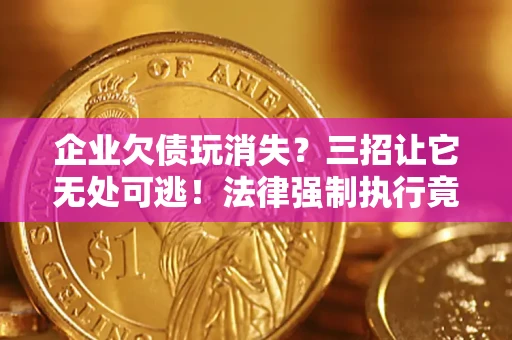 济南企业欠债玩消失？三招让它无处可逃！法律强制执行竟比讨债公司还狠？