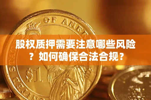 济南股权质押需要注意哪些风险？如何确保合法合规？