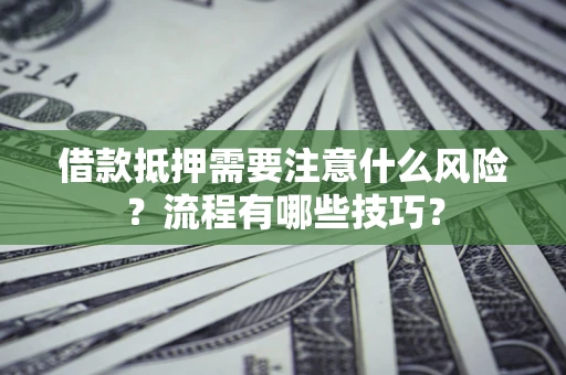 济南借款抵押需要注意什么风险？流程有哪些技巧？