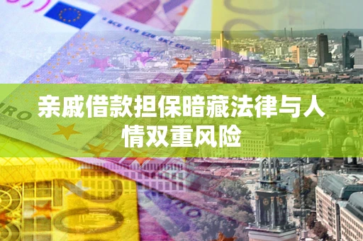 济南亲戚借款担保暗藏法律与人情双重风险