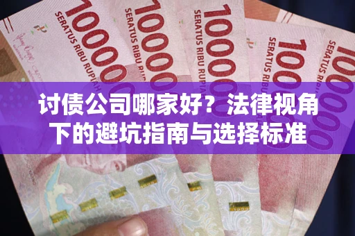 济南讨债公司哪家好？法律视角下的避坑指南与选择标准