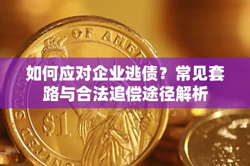 济南如何应对企业逃债？常见套路与合法追偿途径解析