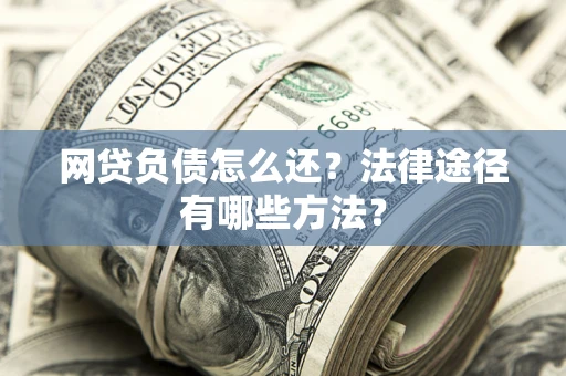 济南网贷负债怎么还？法律途径有哪些方法？