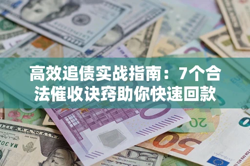济南高效追债实战指南：7个合法催收诀窍助你快速回款