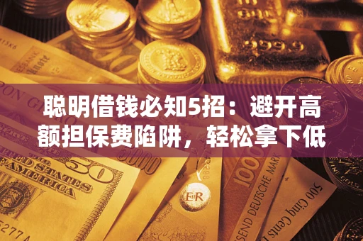 济南聪明借钱必知5招：避开高额担保费陷阱，轻松拿下低息贷款