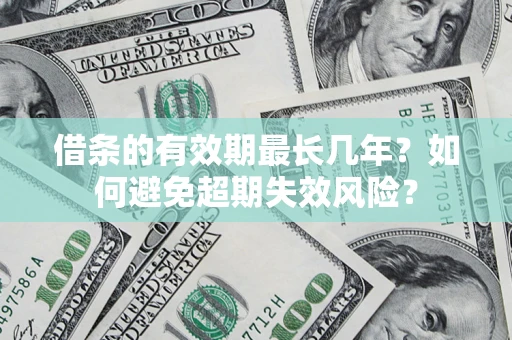 济南借条的有效期最长几年？如何避免超期失效风险？