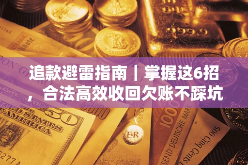 济南追款避雷指南｜掌握这6招，合法高效收回欠账不踩坑