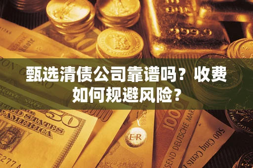 济南甄选清债公司靠谱吗？收费如何规避风险？