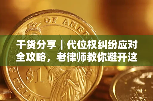 济南干货分享｜代位权纠纷应对全攻略，老律师教你避开这5大雷区