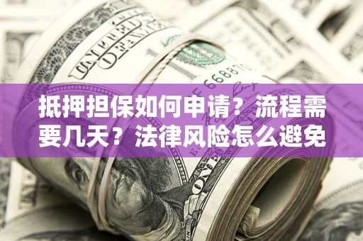 济南抵押担保如何申请？流程需要几天？法律风险怎么避免？避坑指南