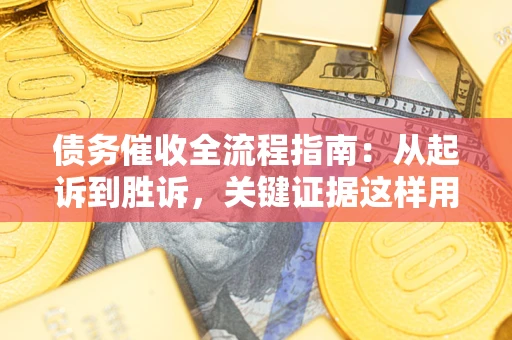济南债务催收全流程指南：从起诉到胜诉，关键证据这样用
