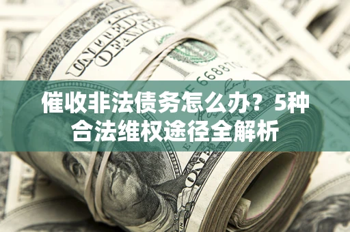 济南催收非法债务怎么办？5种合法维权途径全解析