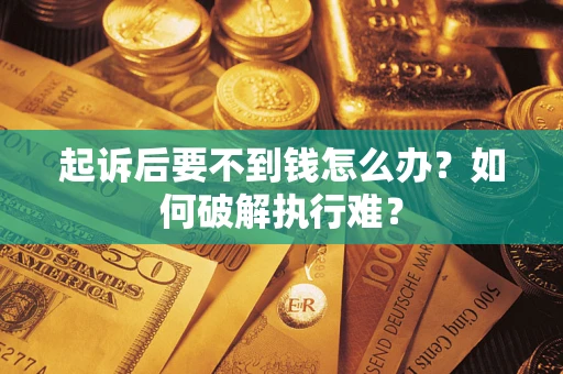 济南起诉后要不到钱怎么办？如何破解执行难？