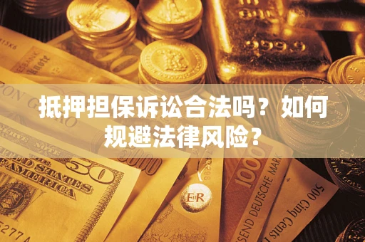 济南抵押担保诉讼合法吗？如何规避法律风险？