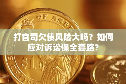 济南打官司欠债风险大吗？如何应对诉讼保全套路？