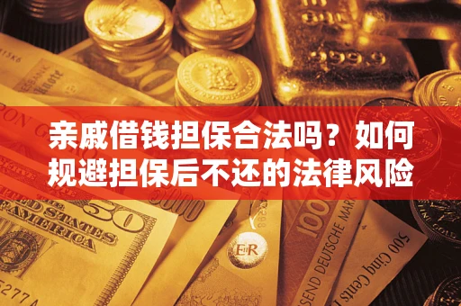 济南亲戚借钱担保合法吗？如何规避担保后不还的法律风险？
