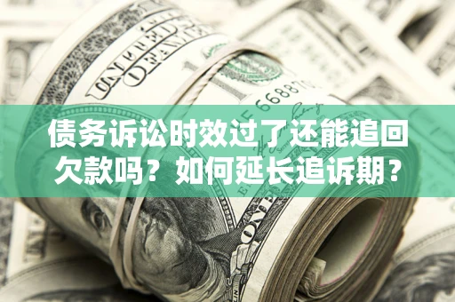 济南债务诉讼时效过了还能追回欠款吗？如何延长追诉期？