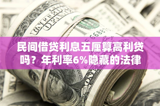济南民间借贷利息五厘算高利贷吗？年利率6%隐藏的法律风险全解析