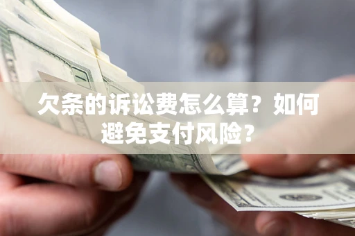 济南欠条的诉讼费怎么算？如何避免支付风险？