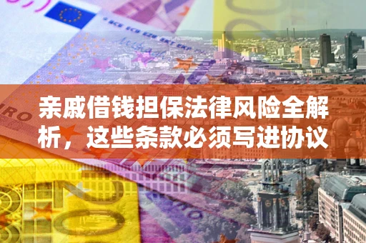 济南亲戚借钱担保法律风险全解析，这些条款必须写进协议