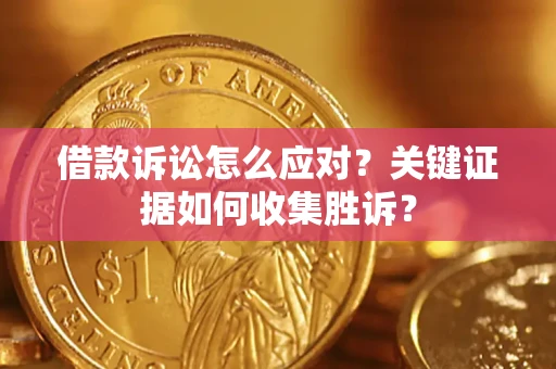 济南借款诉讼怎么应对？关键证据如何收集胜诉？