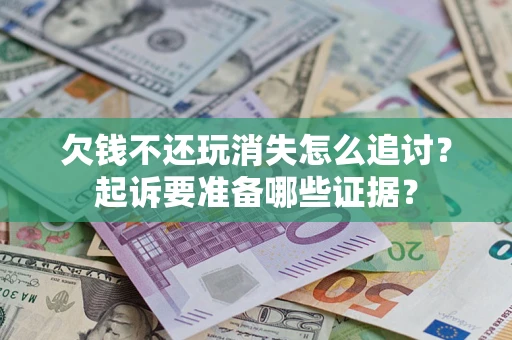 济南欠钱不还玩消失怎么追讨？起诉要准备哪些证据？