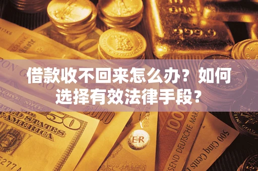 济南借款收不回来怎么办？如何选择有效法律手段？