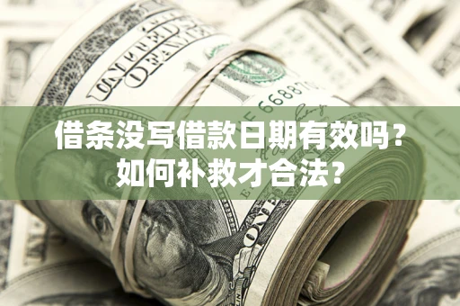 济南借条没写借款日期有效吗？如何补救才合法？