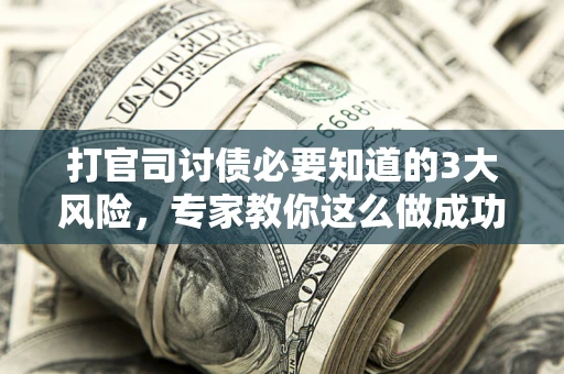 济南打官司讨债必要知道的3大风险，专家教你这么做成功率飙升
