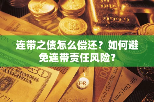 济南连带之债怎么偿还？如何避免连带责任风险？