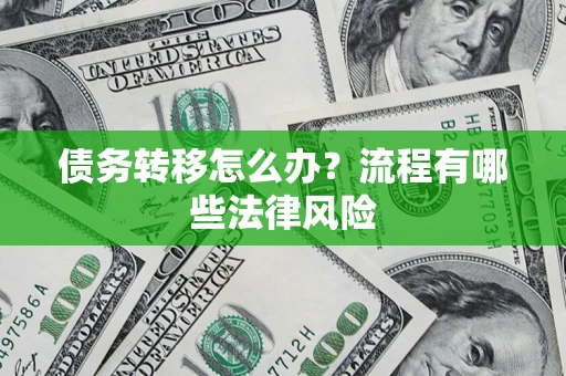 济南债务转移怎么办？流程有哪些法律风险