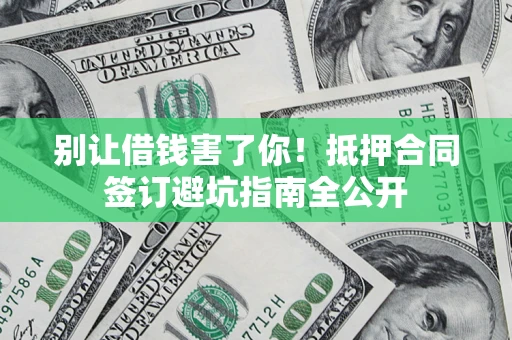 济南别让借钱害了你！抵押合同签订避坑指南全公开